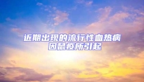 近期出现的流行性血热病 因鼠疫所引起