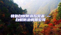 特色白蚁防治与灭杀 --白蚁防治有限公司