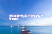 [深圳除虫]雨后蚊幼虫孳生消除!