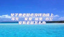 女子患老鼠疮没钱治床上等死  家里 屋里 办公室有老鼠怎么办
