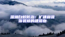 深圳白蚁防治：扩建和装饰装修的建筑物