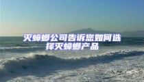 灭蟑螂公司告诉您如何选择灭蟑螂产品