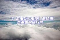 【 杀虫公司虫控】藏储熏蒸杀虫解决方案