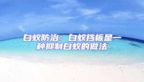 白蚁防治：白蚁挡板是一种抑制白蚁的做法