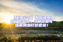 【杀虫公司】教你被臭虫咬了怎么办，3种药物可缓解臭虫叮咬症状！