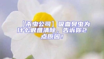 【杀虫公司】吸血臭虫为什么很难清除，告诉你2点原因！