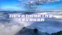 白蚁灭治,白蚁预防工作是需要定期检查的