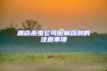 酒店杀虫公司配制药剂的注意事项