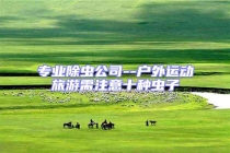 专业除虫公司--户外运动旅游需注意十种虫子