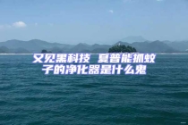 又见黑科技 夏普能抓蚊子的净化器是什么鬼