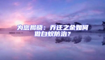 为您揭晓：乔迁之余如何做白蚁防治？