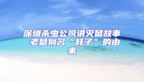 深圳杀虫公司讲灭鼠故事 老鼠别名“耗子”的由来