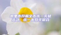 凯里市开展全市统一灭鼠活动,统一发放灭鼠药