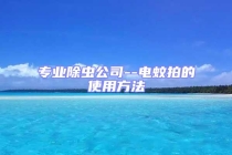 专业除虫公司--电蚊拍的使用方法