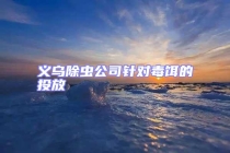 义乌除虫公司针对毒饵的投放