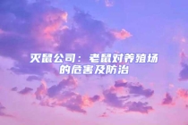 灭鼠公司：老鼠对养殖场的危害及防治