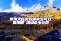 深圳灭红火蚁哪家公司效果理想 深圳杀虫公司