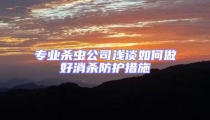 专业杀虫公司浅谈如何做好消杀防护措施