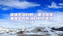 深圳灭治白蚁:要注意妥善保护好防治白蚁危害现场