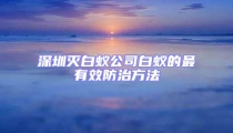 深圳灭白蚁公司白蚁的最有效防治方法