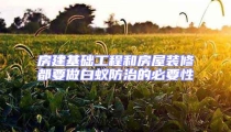 房建基础工程和房屋装修都要做白蚁防治的必要性