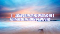 【 深圳超市杀虫灭鼠公司】超市害虫防治控制的方法