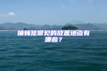 捕蝇笼常见的放置地点有哪些？