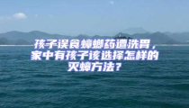 孩子误食蟑螂药遭洗胃,家中有孩子该选择怎样的灭蟑方法?