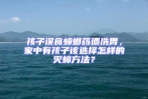 孩子误食蟑螂药遭洗胃，家中有孩子该选择怎样的灭蟑方法？