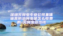 深圳灭臭虫专业公司集体宿舍防治臭虫是怎么收费的-灭臭虫多少钱
