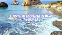 白蚁防治公司总结五种灭白蚁方法