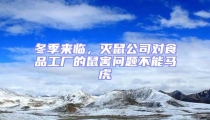 冬季来临，灭鼠公司对食品工厂的鼠害问题不能马虎
