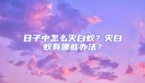 日子中怎么灭白蚁?灭白蚁有哪些办法?