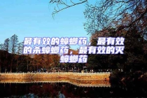 最有效的蟑螂药，最有效的杀蟑螂药，最有效的灭蟑螂药