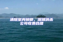 清除室内蟑螂，深圳消杀公司收费合理