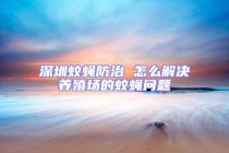 深圳蚊蝇防治 怎么解决养殖场的蚊蝇问题