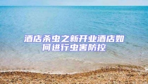 酒店杀虫之新开业酒店如何进行虫害防控