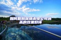 如何甄别深圳杀虫公司消杀的效果好坏