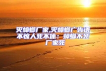 灭蟑螂厂家,灭蟑螂广告语不惊人死不休：蟑螂不死 厂家死