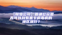 【除虫公司】普通公众是否可以到有寨卡病毒病的地区旅行?