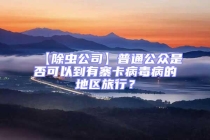 【除虫公司】普通公众是否可以到有寨卡病毒病的地区旅行？