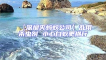 【深圳灭蚂蚁公司】乱用杀虫剂 小心白蚁更横行