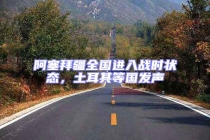 阿塞拜疆全国进入战时状态，土耳其等国发声