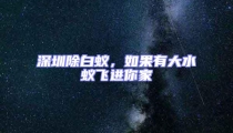 深圳除白蚁，如果有大水蚁飞进你家
