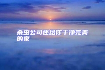 杀虫公司还给你干净完美的家