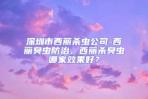 深圳市西丽杀虫公司-西丽臭虫防治，西丽杀臭虫哪家效果好？