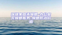 深圳家庭杀蟑螂-办公室灭蟑螂服务-蟑螂防治价格