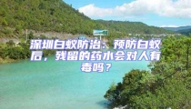 深圳白蚁防治：预防白蚁后，残留的药水会对人有毒吗？