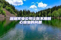 深圳灭虫公司让你不用担心虫虫的问题