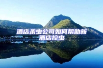 酒店杀虫公司如何帮助新酒店控虫